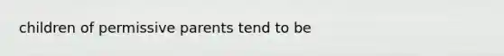 children of permissive parents tend to be