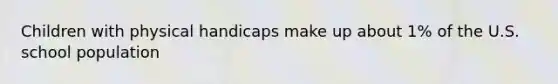 Children with physical handicaps make up about 1% of the U.S. school population