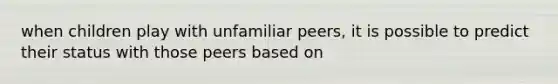 when children play with unfamiliar peers, it is possible to predict their status with those peers based on