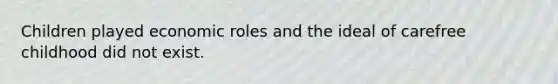 Children played economic roles and the ideal of carefree childhood did not exist.