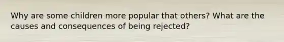 Why are some children more popular that others? What are the causes and consequences of being rejected?