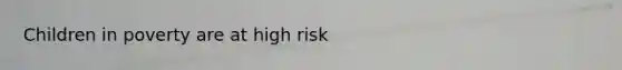 Children in poverty are at high risk