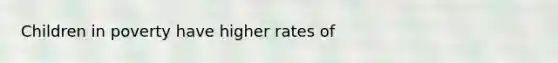 Children in poverty have higher rates of