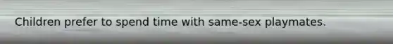 Children prefer to spend time with same-sex playmates.