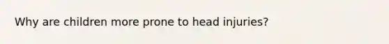 Why are children more prone to head injuries?