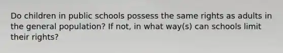 Do children in public schools possess the same rights as adults in the general population? If not, in what way(s) can schools limit their rights?