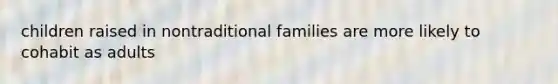 children raised in nontraditional families are more likely to cohabit as adults