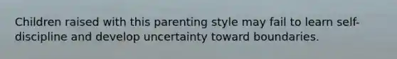 Children raised with this parenting style may fail to learn self-discipline and develop uncertainty toward boundaries.