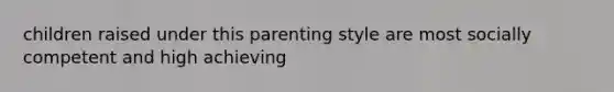 children raised under this parenting style are most socially competent and high achieving