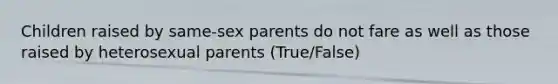 Children raised by same-sex parents do not fare as well as those raised by heterosexual parents (True/False)