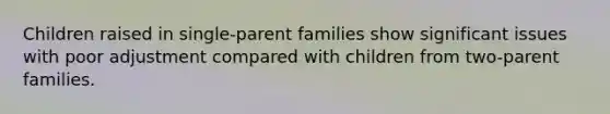 Children raised in single-parent families show significant issues with poor adjustment compared with children from two-parent families.