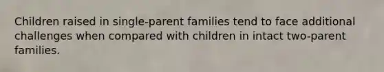 Children raised in single-parent families tend to face additional challenges when compared with children in intact two-parent families.