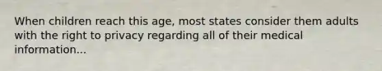 When children reach this age, most states consider them adults with the right to privacy regarding all of their medical information...