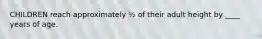 CHILDREN reach approximately ½ of their adult height by ____ years of age.