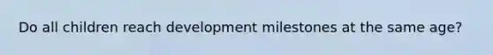 Do all children reach development milestones at the same age?