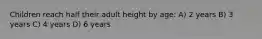 Children reach half their adult height by age: A) 2 years B) 3 years C) 4 years D) 6 years