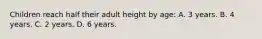 Children reach half their adult height by age: A. 3 years. B. 4 years. C. 2 years. D. 6 years.