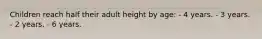 Children reach half their adult height by age: - 4 years. - 3 years. - 2 years. - 6 years.