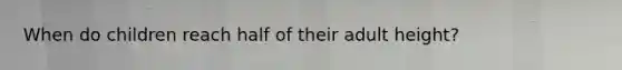 When do children reach half of their adult height?