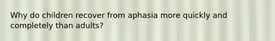 Why do children recover from aphasia more quickly and completely than adults?