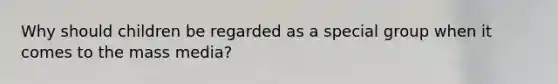 Why should children be regarded as a special group when it comes to the mass media?