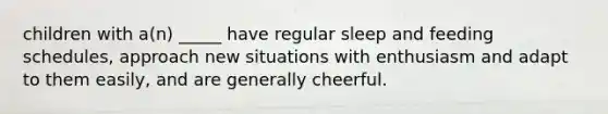 children with a(n) _____ have regular sleep and feeding schedules, approach new situations with enthusiasm and adapt to them easily, and are generally cheerful.