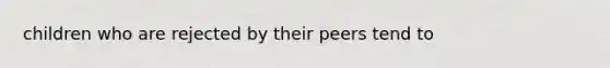 children who are rejected by their peers tend to