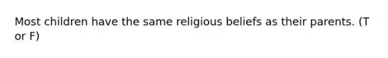 Most children have the same religious beliefs as their parents. (T or F)