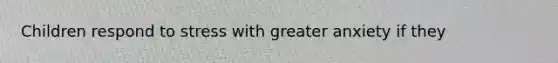 Children respond to stress with greater anxiety if they