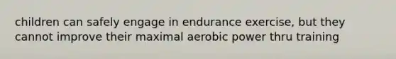 children can safely engage in endurance exercise, but they cannot improve their maximal aerobic power thru training