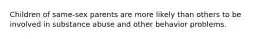 Children of same-sex parents are more likely than others to be involved in substance abuse and other behavior problems.​