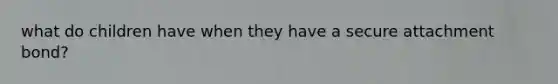 what do children have when they have a secure attachment bond?