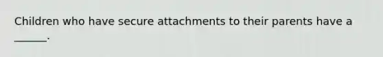 Children who have secure attachments to their parents have a ______.