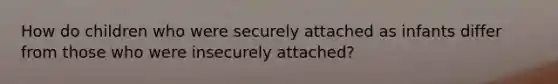 How do children who were securely attached as infants differ from those who were insecurely attached?