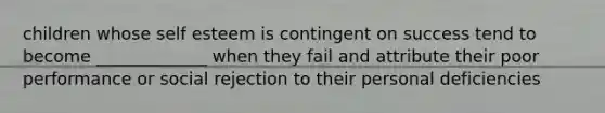 children whose self esteem is contingent on success tend to become _____________ when they fail and attribute their poor performance or social rejection to their personal deficiencies