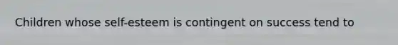 Children whose self-esteem is contingent on success tend to