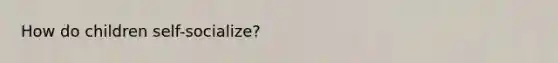 How do children self-socialize?