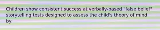 Children show consistent success at verbally-based "false belief" storytelling tests designed to assess the child's theory of mind by: