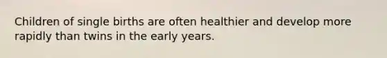 Children of single births are often healthier and develop more rapidly than twins in the early years.