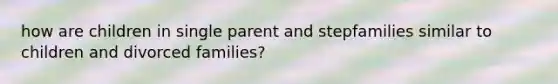 how are children in single parent and stepfamilies similar to children and divorced families?