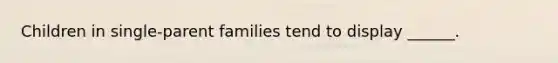 Children in single-parent families tend to display ______.