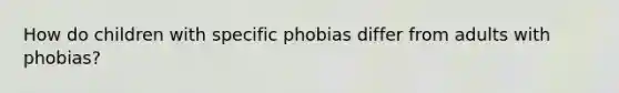 How do children with specific phobias differ from adults with phobias?