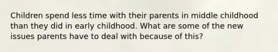 Children spend less time with their parents in middle childhood than they did in early childhood. What are some of the new issues parents have to deal with because of this?