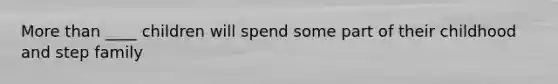 More than ____ children will spend some part of their childhood and step family