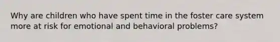 Why are children who have spent time in the foster care system more at risk for emotional and behavioral problems?