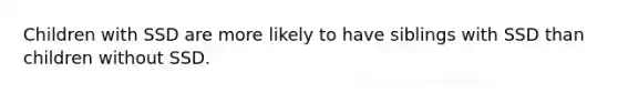 Children with SSD are more likely to have siblings with SSD than children without SSD.