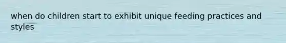 when do children start to exhibit unique feeding practices and styles