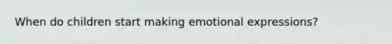 When do children start making emotional expressions?