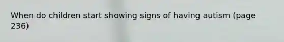 When do children start showing signs of having autism (page 236)