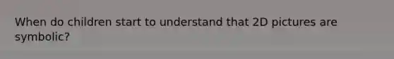 When do children start to understand that 2D pictures are symbolic?